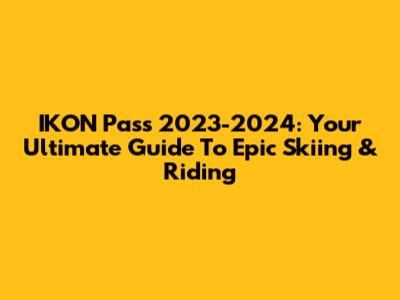 IKON Pass 2023-2024: Your Ultimate Guide To Epic Skiing & Riding