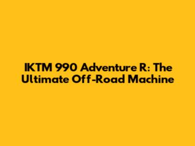 IKTM 990 Adventure R: The Ultimate Off-Road Machine