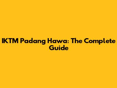 IKTM Padang Hawa: The Complete Guide