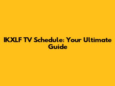 IKXLF TV Schedule: Your Ultimate Guide