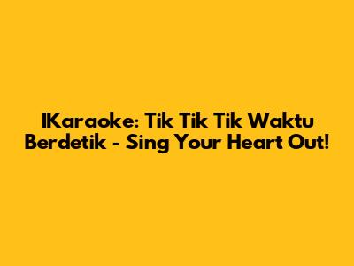 IKaraoke: Tik Tik Tik Waktu Berdetik - Sing Your Heart Out!