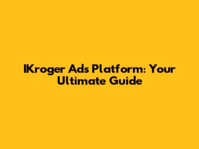 IKroger Ads Platform: Your Ultimate Guide