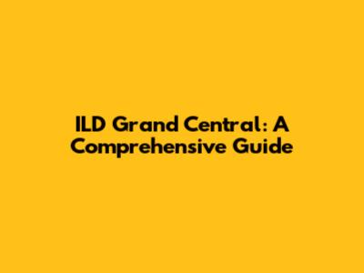 ILD Grand Central: A Comprehensive Guide