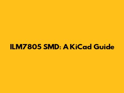 ILM7805 SMD: A KiCad Guide