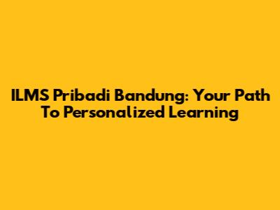 ILMS Pribadi Bandung: Your Path To Personalized Learning