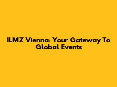 ILMZ Vienna: Your Gateway To Global Events