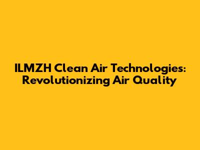 ILMZH Clean Air Technologies: Revolutionizing Air Quality
