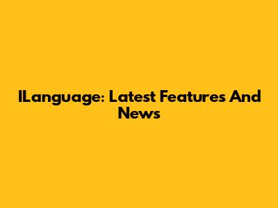 ILanguage: Latest Features And News