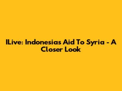 ILive: Indonesia's Aid To Syria - A Closer Look