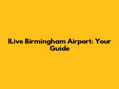 ILive Birmingham Airport: Your Guide
