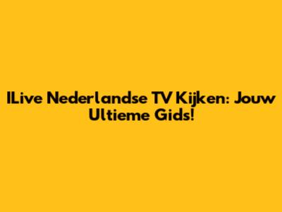 ILive Nederlandse TV Kijken: Jouw Ultieme Gids!