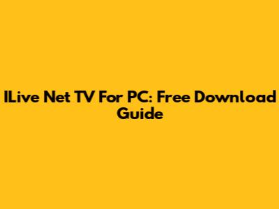 ILive Net TV For PC: Free Download Guide