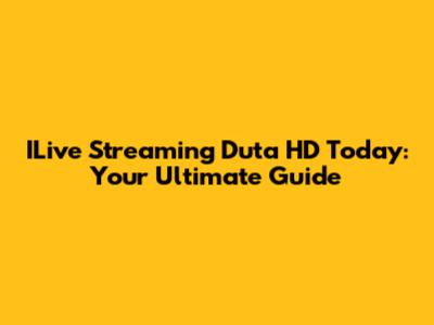 ILive Streaming Duta HD Today: Your Ultimate Guide