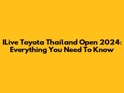 ILive Toyota Thailand Open 2024: Everything You Need To Know