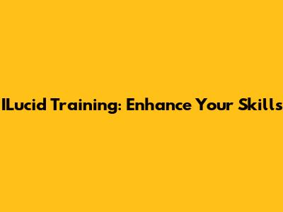 ILucid Training: Enhance Your Skills