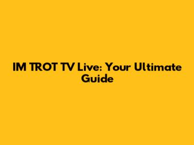 IM TROT TV Live: Your Ultimate Guide
