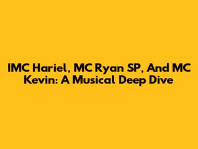 IMC Hariel, MC Ryan SP, And MC Kevin: A Musical Deep Dive