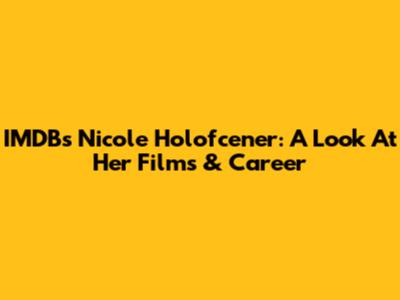 IMDB's Nicole Holofcener: A Look At Her Films & Career