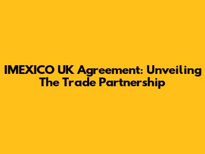 IMEXICO UK Agreement: Unveiling The Trade Partnership