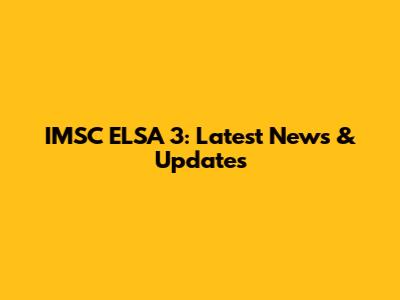 IMSC ELSA 3: Latest News & Updates