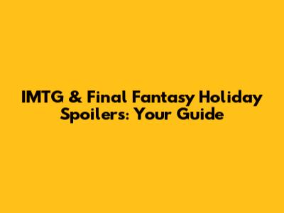 IMTG & Final Fantasy Holiday Spoilers: Your Guide