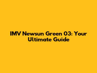 IMV Newsun Green 03: Your Ultimate Guide