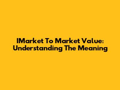 IMarket To Market Value: Understanding The Meaning