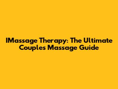 IMassage Therapy: The Ultimate Couples Massage Guide
