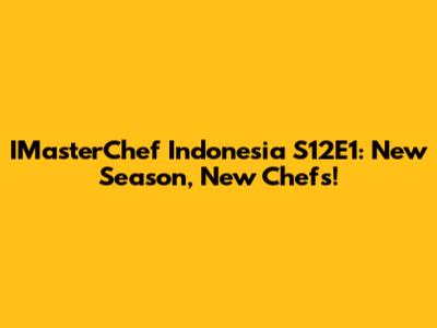 IMasterChef Indonesia S12E1: New Season, New Chefs!