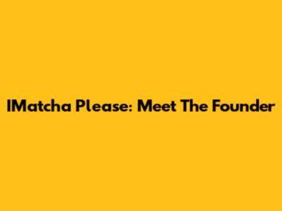 IMatcha Please: Meet The Founder