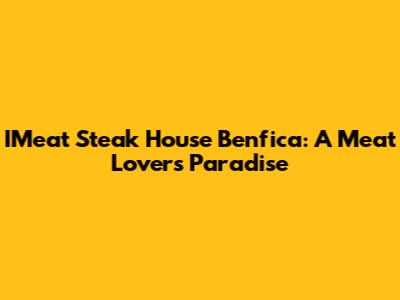 IMeat Steak House Benfica: A Meat Lover's Paradise