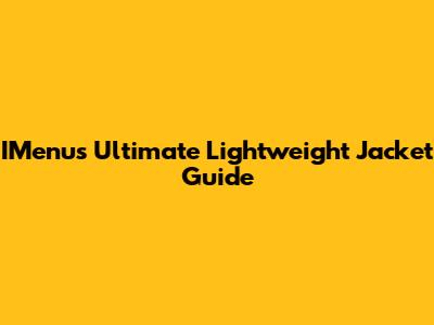 IMenu's Ultimate Lightweight Jacket Guide