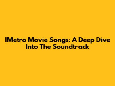 IMetro Movie Songs: A Deep Dive Into The Soundtrack