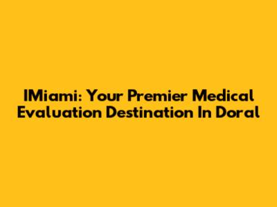 IMiami: Your Premier Medical Evaluation Destination In Doral