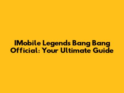 IMobile Legends Bang Bang Official: Your Ultimate Guide