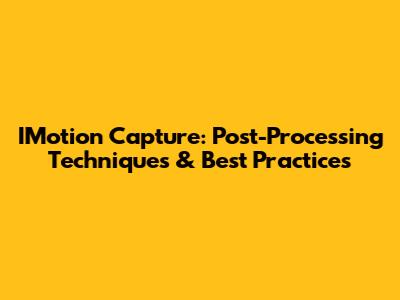 IMotion Capture: Post-Processing Techniques & Best Practices