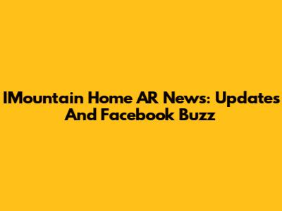 IMountain Home AR News: Updates And Facebook Buzz