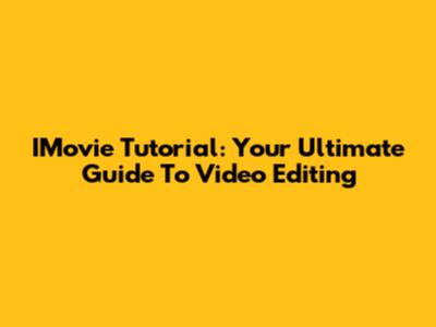 IMovie Tutorial: Your Ultimate Guide To Video Editing
