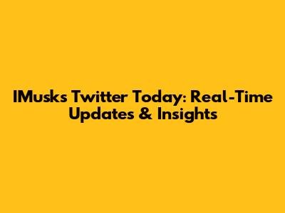 IMusk's Twitter Today: Real-Time Updates & Insights