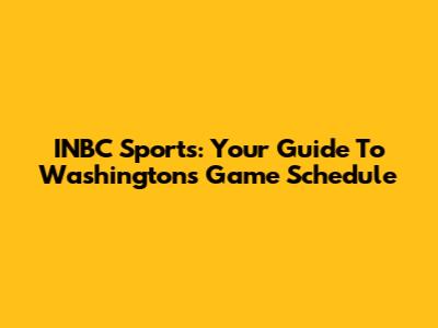 INBC Sports: Your Guide To Washington's Game Schedule