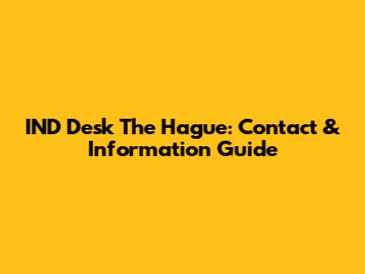 IND Desk The Hague: Contact & Information Guide