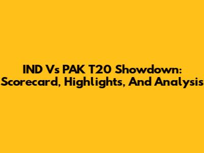 IND Vs PAK T20 Showdown: Scorecard, Highlights, And Analysis