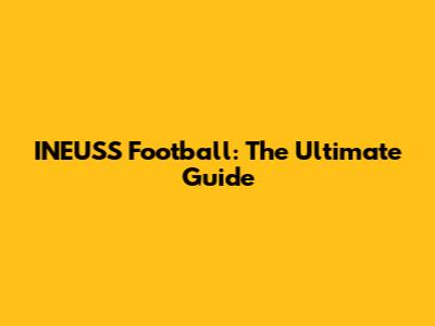 INEUSS Football: The Ultimate Guide