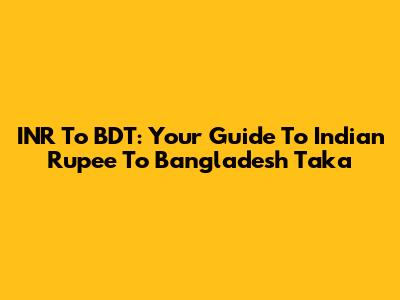 INR To BDT: Your Guide To Indian Rupee To Bangladesh Taka