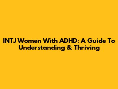 INTJ Women With ADHD: A Guide To Understanding & Thriving