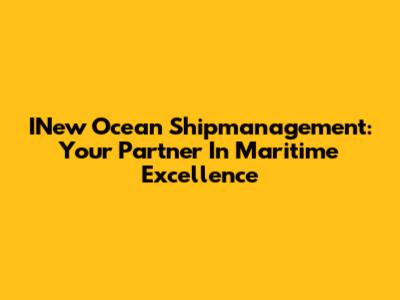 INew Ocean Shipmanagement: Your Partner In Maritime Excellence