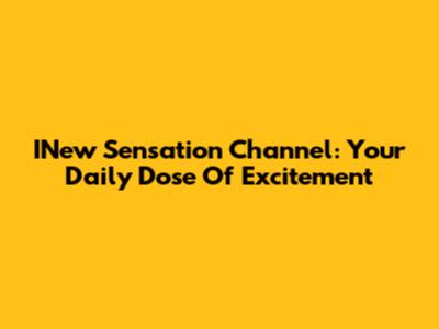 INew Sensation Channel: Your Daily Dose Of Excitement