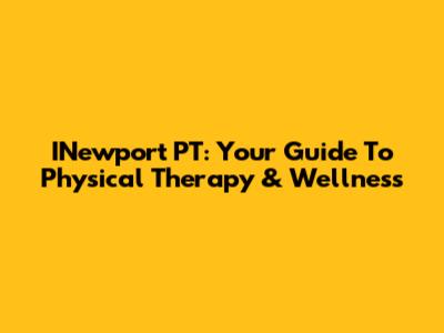 INewport PT: Your Guide To Physical Therapy & Wellness