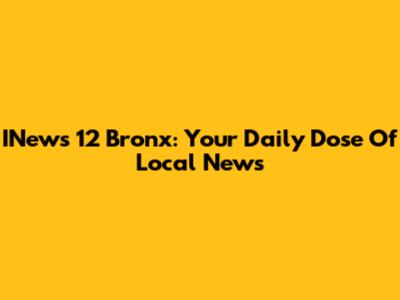 INews 12 Bronx: Your Daily Dose Of Local News