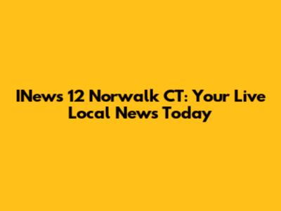 INews 12 Norwalk CT: Your Live Local News Today